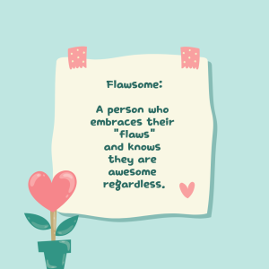 Flawsome A person who embraces their flaws and knows they are awesome regardless.